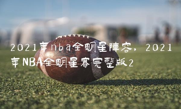 2021年nba全明星阵容,2021年NBA全明星赛完整版