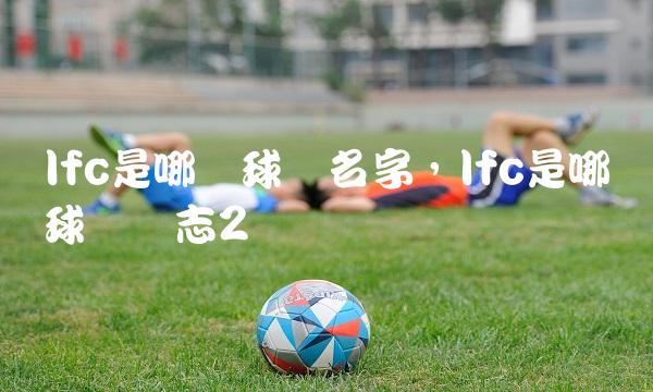 lfc是哪个球队名字,lfc是哪个球队标志