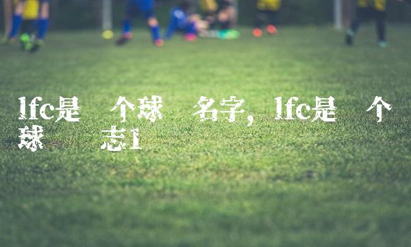 lfc是哪个球队名字,lfc是哪个球队标志