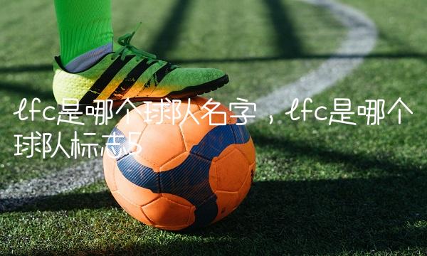 lfc是哪个球队名字,lfc是哪个球队标志