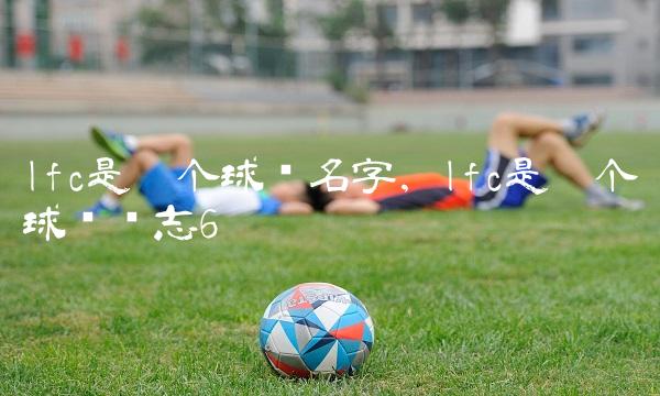lfc是哪个球队名字,lfc是哪个球队标志