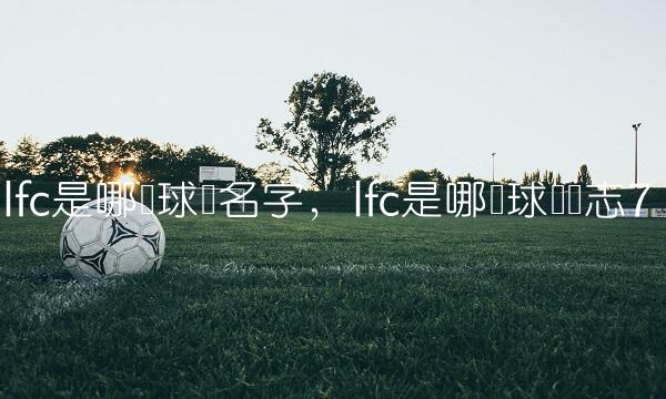 lfc是哪个球队名字,lfc是哪个球队标志