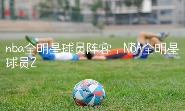 nba全明星球员阵容,NBA全明星球员