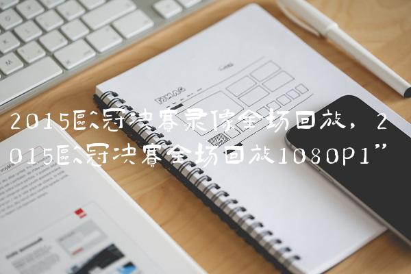 2015欧冠决赛录像全场回放,2015欧冠决赛全场回放1080p