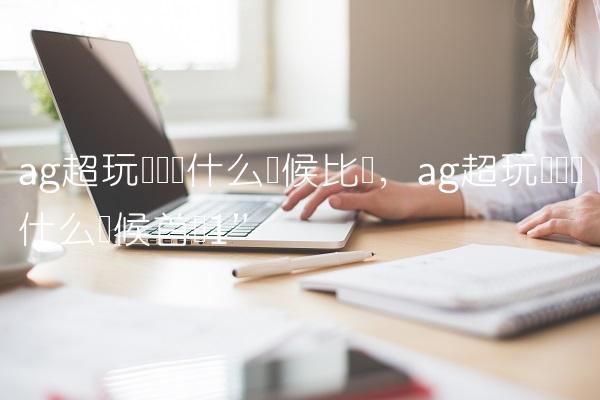 ag超玩会梦泪什么时候比赛,ag超玩会梦泪什么时候首发