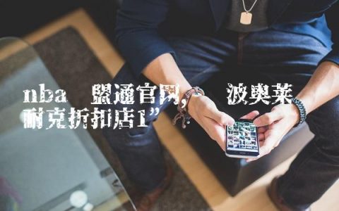 nba联盟通官网,宁波奥莱码头耐克折扣店