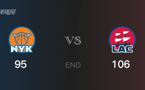 尼克斯vs快船战报： 快船106-95击溃尼克斯 伦纳德38分奎克利26分